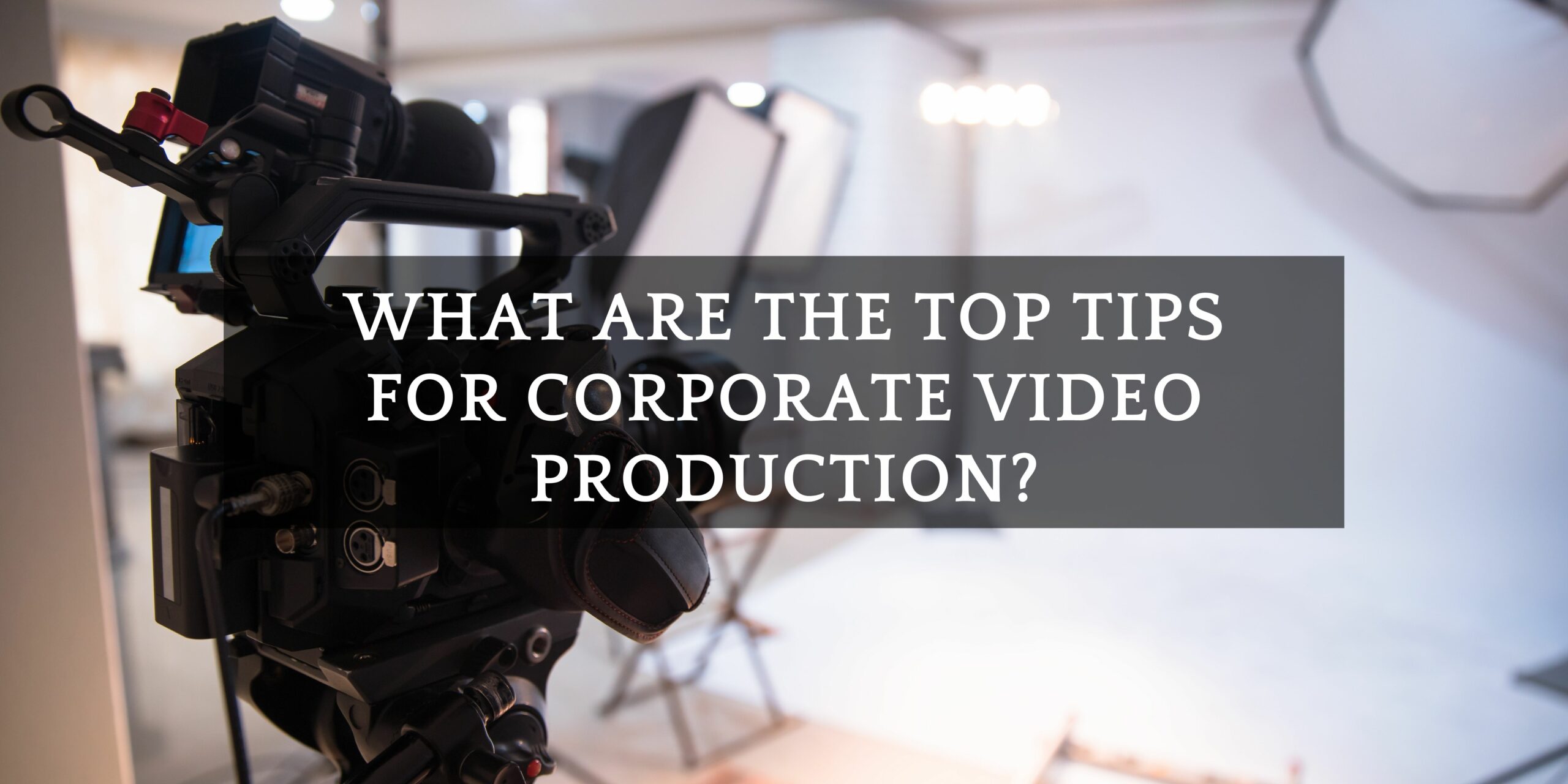 What are the top tips for corporate video production?